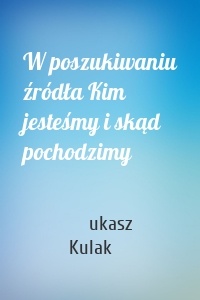 W poszukiwaniu źródła Kim jesteśmy i skąd pochodzimy