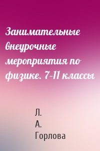 Занимательные внеурочные мероприятия по физике. 7–11 классы