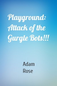 Playground: Attack of the Gurgle Bots!!!