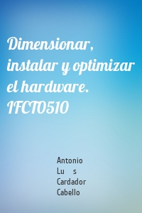 Dimensionar, instalar y optimizar el hardware. IFCT0510