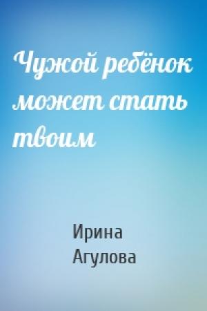 Обложка книги «Чужой ребёнок может стать твоим» — Ирина Агулова