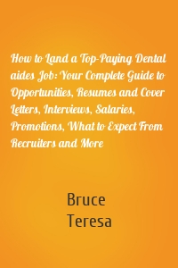 How to Land a Top-Paying Dental aides Job: Your Complete Guide to Opportunities, Resumes and Cover Letters, Interviews, Salaries, Promotions, What to Expect From Recruiters and More