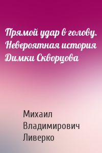 Прямой удар в голову. Невероятная история Димки Скворцова