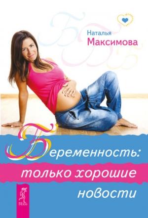 Обложка книги «Беременность: только хорошие новости» — Наталья Максимова