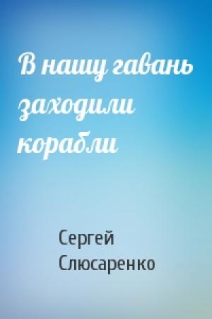 Обложка книги «В нашу гавань заходили корабли» — Сергей Слюсаренко
