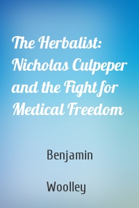 The Herbalist: Nicholas Culpeper and the Fight for Medical Freedom