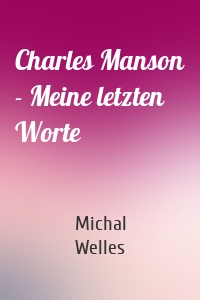 Charles Manson - Meine letzten Worte