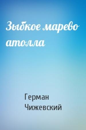 Обложка книги «Зыбкое марево атолла» — Герман Чижевский