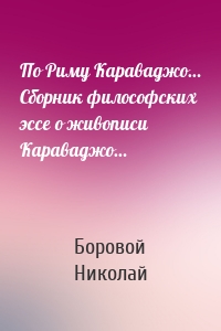 По Риму Караваджо… Сборник философских эссе о живописи Караваджо…