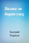 Валерий Родиков - Далеко ли видит глаз