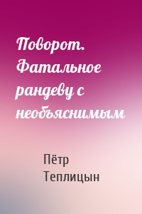 Поворот. Фатальное рандеву с необъяснимым