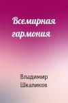 Владимир Шкаликов - Всемирная гармония