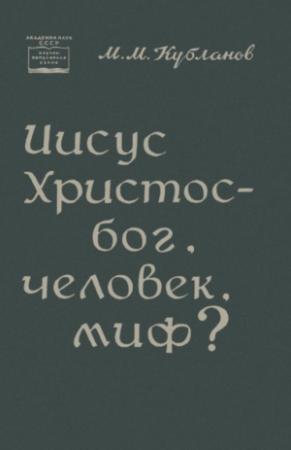Обложка книги «Иисус Христос — бог, человек, миф?» — Михаил Кубланов