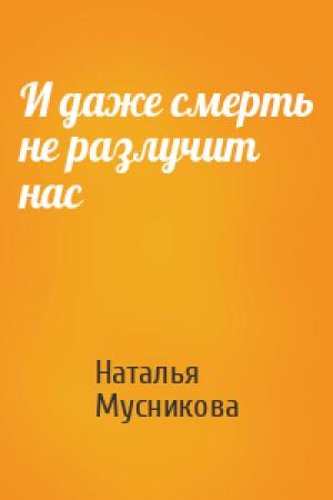 Обложка книги «И даже смерть не разлучит нас» — Наталья Мусникова