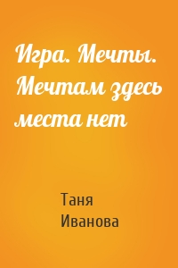 Игра. Мечты. Мечтам здесь места нет