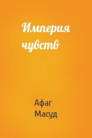 Обложка книги «Империя чувств» — Афаг Масуд