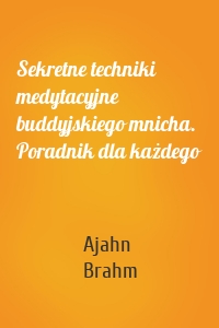 Sekretne techniki medytacyjne buddyjskiego mnicha. Poradnik dla każdego