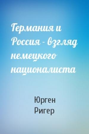 Обложка книги «Германия и Россия - взгляд немецкого националиста» — Юрген Ригер