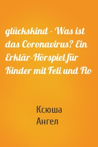 glückskind - Was ist das Coronavirus? Ein Erklär-Hörspiel für Kinder mit Feli und Flo