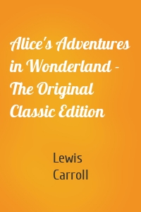 Alice's Adventures in Wonderland - The Original Classic Edition