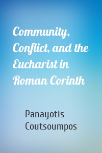 Community, Conflict, and the Eucharist in Roman Corinth