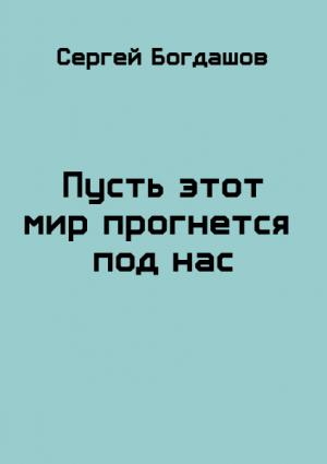 Обложка книги «Пусть этот мир прогнется под нас» — Сергей Богдашов