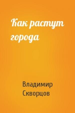 Обложка книги «Как растут города» — Владимир Скворцов