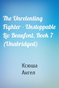 The Unrelenting Fighter - Unstoppable Liv Beaufont, Book 7 (Unabridged)