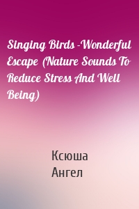 Singing Birds -Wonderful Escape (Nature Sounds To Reduce Stress And Well Being)