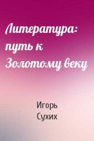 Обложка книги «Литература: путь к Золотому веку» — Игорь Сухих