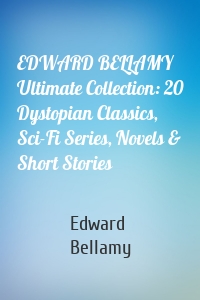 EDWARD BELLAMY Ultimate Collection: 20 Dystopian Classics, Sci-Fi Series, Novels & Short Stories