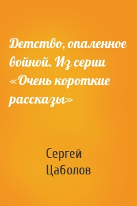 Детство, опаленное войной. Из серии «Очень короткие рассказы»