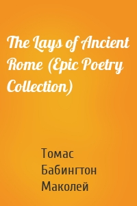 The Lays of Ancient Rome (Epic Poetry Collection)