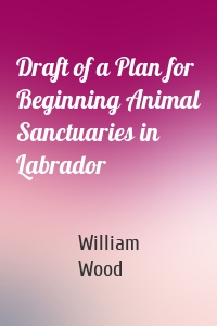 Draft of a Plan for Beginning Animal Sanctuaries in Labrador