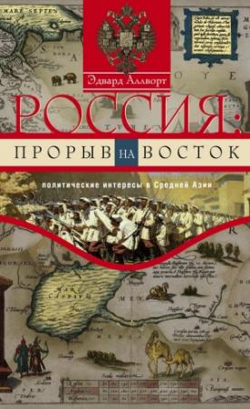Обложка книги «Россия: прорыв на Восток. Политические интересы в Средней Азии» — Эдвард Аллворт