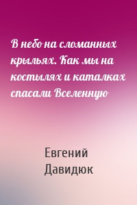 В небо на сломанных крыльях. Как мы на костылях и каталках спасали Вселенную