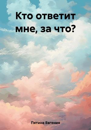 Обложка книги «Кто ответит мне, за что?» — Евгения Пятина
