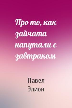 Обложка книги «Про то, как зайчата напутали с завтраком» — Павел Элион