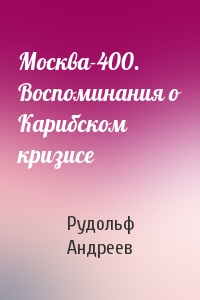 Москва-400. Воспоминания о Карибском кризисе