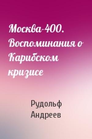 Обложка книги «Москва-400. Воспоминания о Карибском кризисе» — Рудольф Андреев