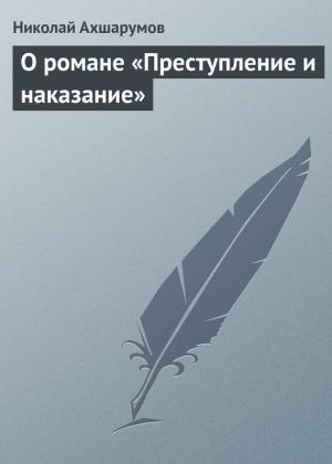 Обложка книги «О романе «Преступление и наказание»» — Николай Ахшарумов