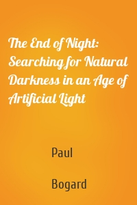 The End of Night: Searching for Natural Darkness in an Age of Artificial Light