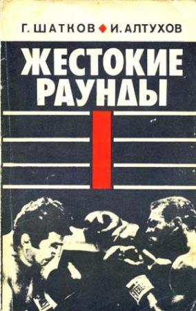 Обложка книги «Жестокие раунды» — Геннадий Шатков, Игорь Алтухов