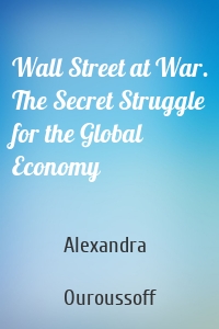 Wall Street at War. The Secret Struggle for the Global Economy