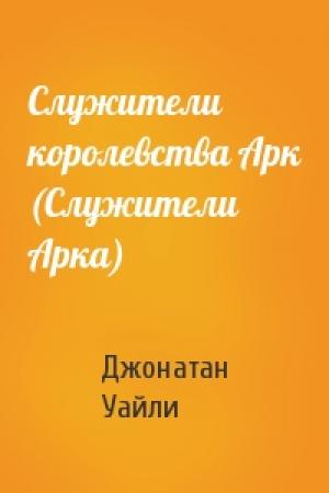 Обложка книги «Служители королевства Арк (Служители Арка)» — Джонатан Уайли