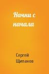 Сергей Щипанов - Начни с начала