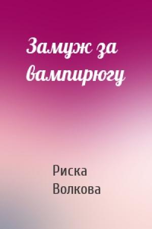 Обложка книги «Замуж за вампирюгу» — Риска Волкова