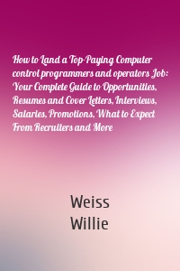 How to Land a Top-Paying Computer control programmers and operators Job: Your Complete Guide to Opportunities, Resumes and Cover Letters, Interviews, Salaries, Promotions, What to Expect From Recruiters and More