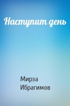 Обложка книги «Наступит день» — Мирза Ибрагимов