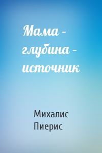 Мама – глубина – источник